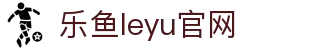 乐鱼app官网-leyu乐鱼体育官方正版下载|乐鱼平台入口